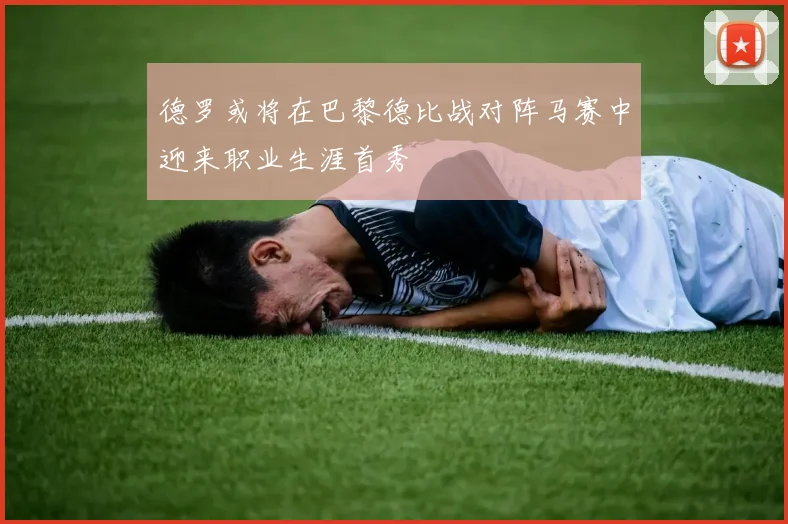 德罗或将在巴黎德比战对阵马赛中迎来职业生涯首秀