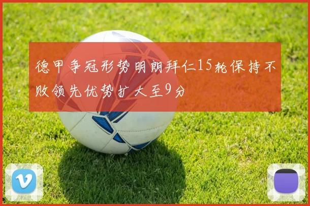 德甲争冠形势明朗拜仁15轮保持不败领先优势扩大至9分