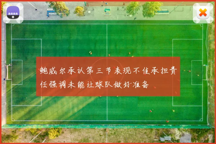 鲍威尔承认第三节表现不佳承担责任强调未能让球队做好准备