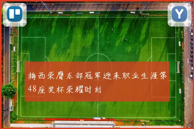梅西荣膺东部冠军迎来职业生涯第48座奖杯荣耀时刻