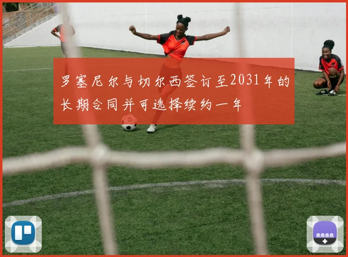 罗塞尼尔与切尔西签订至2031年的长期合同并可选择续约一年