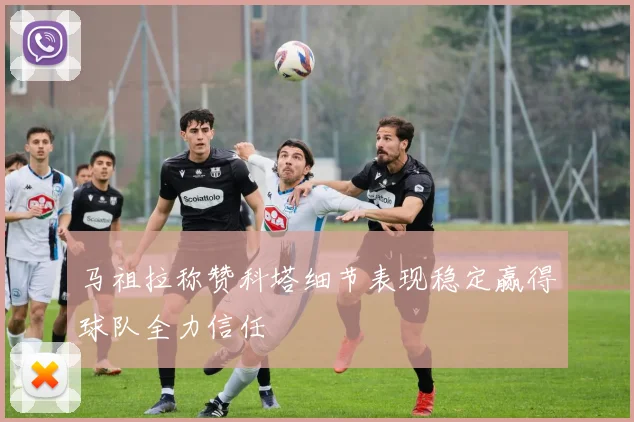 马祖拉称赞科塔细节表现稳定赢得球队全力信任