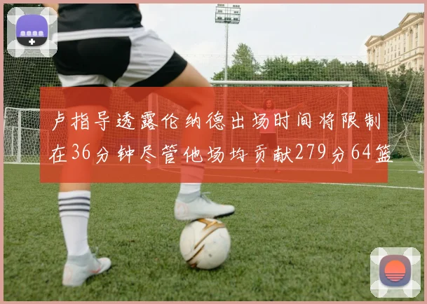 卢指导透露伦纳德出场时间将限制在36分钟尽管他场均贡献279分64篮板37助攻