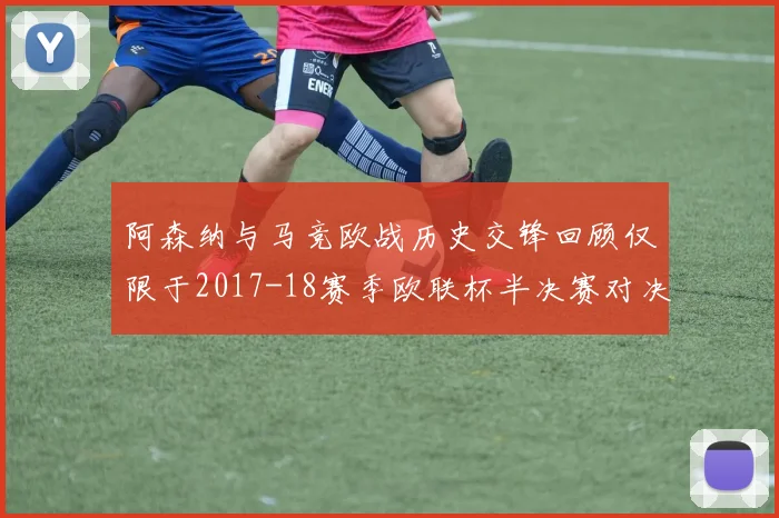 阿森纳与马竞欧战历史交锋回顾仅限于2017-18赛季欧联杯半决赛对决