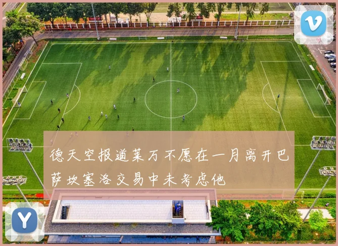 德天空报道莱万不愿在一月离开巴萨坎塞洛交易中未考虑他