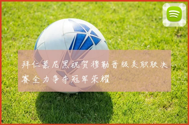 拜仁慕尼黑祝贺穆勒晋级美职联决赛全力争夺冠军荣耀