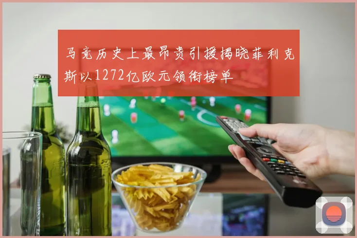 马竞历史上最昂贵引援揭晓菲利克斯以1272亿欧元领衔榜单