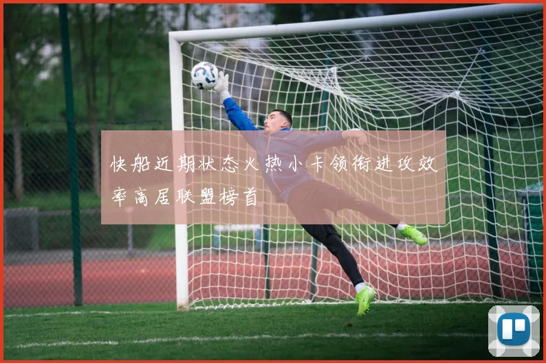 快船近期状态火热小卡领衔进攻效率高居联盟榜首