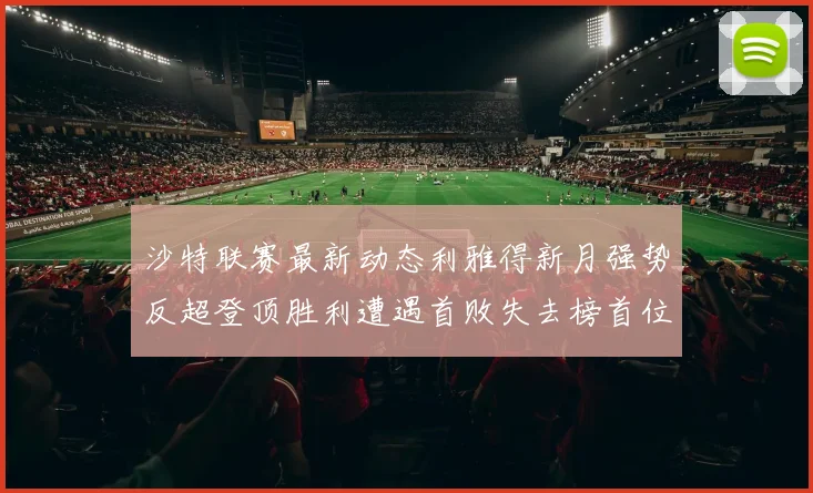 沙特联赛最新动态利雅得新月强势反超登顶胜利遭遇首败失去榜首位置